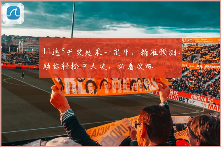 11选5开奖结果一定牛，精准预测，助你轻松中大奖，必看攻略