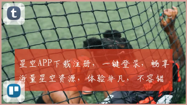 星空APP下载注册，一键登录，畅享海量星空资源，体验非凡，不容错过，立即加入