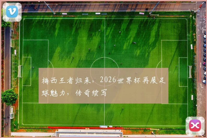 梅西王者归来，2026世界杯再展足球魅力，传奇续写
