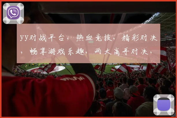yy对战平台，热血竞技，精彩对决，畅享游戏乐趣，两大高手对决，谁将脱颖而出