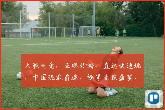 火狐电竞，正规好游，直达快速玩，中国玩家首选，畅享竞技盛宴，一触即达