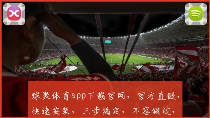 球聚体育app下载官网，官方直链，快速安装，三步搞定，不容错过，体验专业足球盛宴