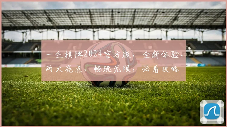 一生棋牌2024官方版，全新体验，两大亮点，畅玩无限，必看攻略
